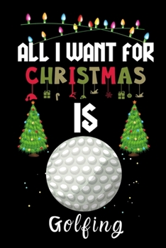 Paperback All I Want For Christmas Is Golfing: Golfing lovers Appreciation gifts for Xmas, Funny Golfing Christmas Notebook / Thanksgiving & Christmas Gift Book