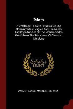 Islam: A Challenge To Faith : Studies On The Mohammedan Religion And The Needs And Opportunities Of The Mohammedan World From The Standpoint Of Christian Missions