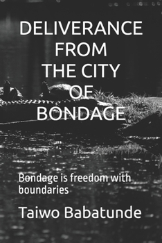 DELIVERANCE FROM THE CITY OF BONDAGE: Bondage is freedom with boundaries