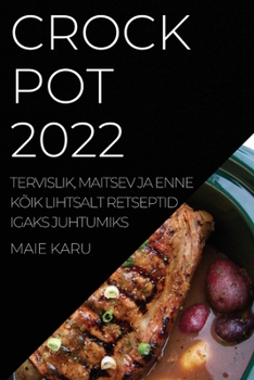 Crock Pot 2022: Tervislik, Maitsev Ja Enne Kõik Lihtsalt Retseptid Igaks Juhtumiks