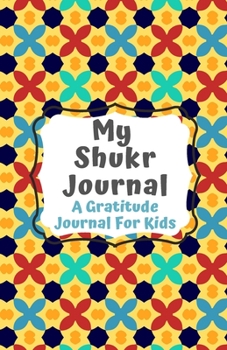 Shukr Journal: A Gratitude Journal For Muslim Kids To Focus On Thankfulness