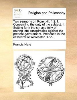 Paperback Two Sermons on Rom. XIII. 1,2. I. Concerning the Duty of the Subject. II. Setting Forth the Sin and Folly of Entring Into Conspiracies Against the Pre Book
