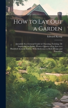 Hardcover How to Lay Out a Garden: Intended As a General Guide in Choosing, Forming, Or Improving an Estate, (From a Quarter of an Acre to a Hundred Acre Book