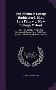 The Poems of George Huddesford, M.A., Late Fellow of New College, Oxford: Now First Collected. Including Salmagundi, Topsy-Turvy, Bubble and Squeak, and Crambe Repetita, Volumes 1-2