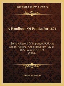 Paperback A Handbook Of Politics For 1874: Being A Record Of Important Political Action, National And State, From July 15 1872 To July 15, 1874 (1874) Book