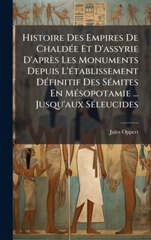 Histoire Des Empires De ChaldÃ(c)e Et D'assyrie D'après Les Monuments Depuis L'Ã(c)tablissement DÃ(c)finitif Des SÃ(c)mites En MÃ(c)sopotamie ... Jusqu'aux SÃ(c)leucides (French Edition)
