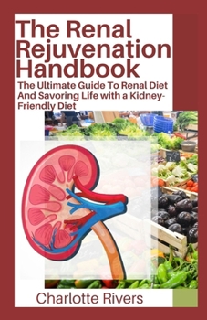 The Renal Rejuvenation Handbook: The Ultimate Guide To Renal Diet And Savoring Life with a Kidney-Friendly Diet B0CNQP7YZF Book Cover