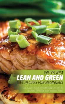 Lean and Green Diet Recipes For Beginners: Quick and Fast Mouth-Watering Recipes to Burning Fat Made With Natural Food