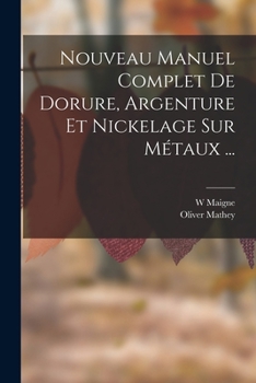 Paperback Nouveau Manuel Complet De Dorure, Argenture Et Nickelage Sur Métaux ... [French] Book
