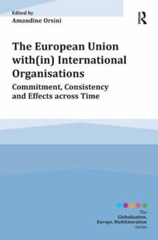 Hardcover The European Union With(in) International Organisations: Commitment, Consistency and Effects Across Time Book
