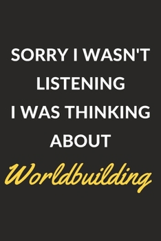 Sorry I Wasn't Listening I Was Thinking About Worldbuilding: Worldbuilding Journal Notebook to Write Down Things, Take Notes, Record Plans or Keep Track of Habits (6" x 9" - 120 Pages)