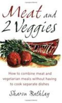 Meat and 2 Veggies: How to Combine Meat and Vegetarian Meals Without Having to Cook Separate Dishes