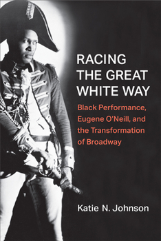 Hardcover Racing the Great White Way: Black Performance, Eugene O'Neill, and the Transformation of Broadway Book