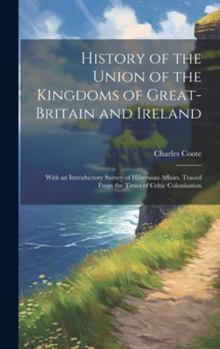 Hardcover History of the Union of the Kingdoms of Great-Britain and Ireland: With an Introductory Survey of Hibernian Affairs, Traced From the Times of Celtic C Book