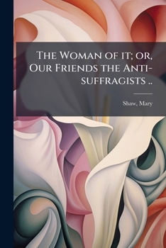 Paperback The Woman of it; or, Our Friends the Anti-suffragists .. Book