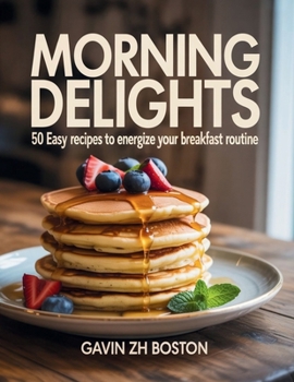 Paperback Morning Delights: 50 Easy Recipes to Energize Your Breakfast Routine - Gavin ZH Boston Book