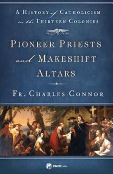 Paperback Pioneer Priests and Makeshift Altars: A History of Catholicism in the Thirteen Colonies Book