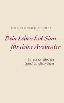 Paperback Dein Leben hat Sinn - für deine Ausbeuter: Ein aphoristisches Gesellschaftssystem [German] Book