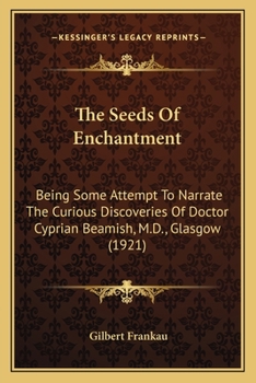 The Seeds Of Enchantment: Being Some Attempt To Narrate The Curious Discoveries Of Doctor Cyprian Beamish, M.D., Glasgow