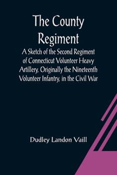 The County Regiment; A Sketch of the Second Regiment of Connecticut Volunteer Heavy Artillery, Origi
