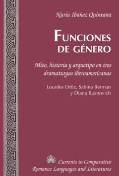 Funciones de género; Mito, historia y arquetipo en tres dramaturgas iberoamericanas. Lourdes Ortiz, Sabina Berman y Diana Raznovich