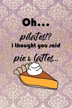 Paperback Oh... Pilates!? I Thought You Said Pie & Lattes...: All Purpose 6x9 Blank Lined Notebook Journal Way Better Than A Card Trendy Unique Gift Pink And Go Book