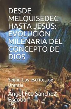 Paperback Desde Melquisedec Hasta Jesús: EVOLUCIÓN MILENARIA DEL CONCEPTO DE DIOS: Según Los escritos de Urantia Book