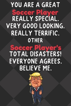 You Are A Great Soccer Player Really Special Very Good Looking: Soccer Player Funny Trump Hobby Birthday Gift Journal / Notebook / Diary / Unique Greeting Card Alternative
