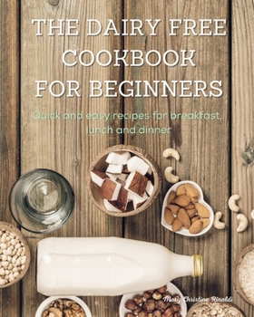 Paperback The Dairy Free Cookbook for Beginners: Quick and easy recipes for breakfast, lunch and dinner Book
