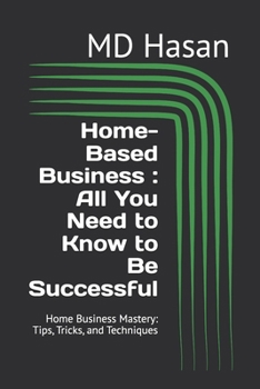 Paperback Home-Based Business: All You Need to Know to Be Successful: Home Business Mastery: Tips, Tricks, and Techniques Book