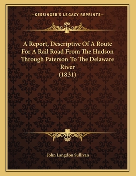 Paperback A Report, Descriptive Of A Route For A Rail Road From The Hudson Through Paterson To The Delaware River (1831) Book