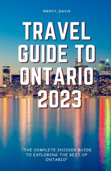 TRAVEL GUIDE TO ONTARIO 2023: “The complete insider guide to exploring the best of Ontario”