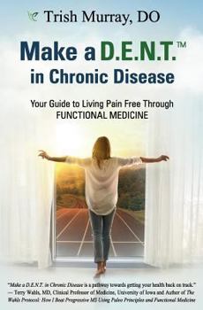 Paperback Make a D.E.N.T.(TM) in Chronic Disease: Your Guide to Living Pain Free Through Functional Medicine Book