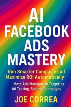 AI Facebook Ads Mastery: Run Smarter Campaigns and Maximize ROI Automatically (AI Social Media Advertising Mastery)