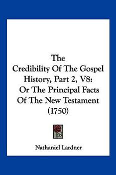 Paperback The Credibility Of The Gospel History, Part 2, V8: Or The Principal Facts Of The New Testament (1750) Book