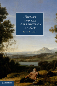 Shelley and the Apprehension of Life - Book  of the Cambridge Studies in Romanticism