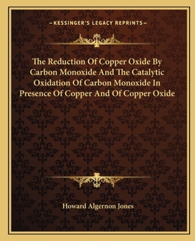 Paperback The Reduction Of Copper Oxide By Carbon Monoxide And The Catalytic Oxidation Of Carbon Monoxide In Presence Of Copper And Of Copper Oxide Book