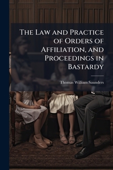 Paperback The Law and Practice of Orders of Affiliation, and Proceedings in Bastardy: With the Statutes and Forms Book