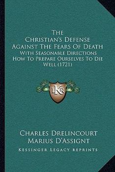 Paperback The Christian's Defense Against The Fears Of Death: With Seasonable Directions How To Prepare Ourselves To Die Well (1721) Book