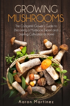 Paperback Growing Mushrooms: The Complete Grower's Guide to Becoming a Mushroom Expert and Starting Cultivation at Home Book