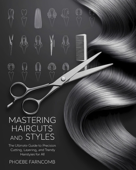 Mastering Haircuts and Styles: The Ultimate Guide to Precision Cutting, Layering, and Trendy Hairstyles for All