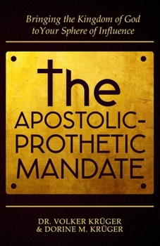 THE APOSTOLIC-PROPHETIC MANDATE: Bringing the Kingdom of God to Your Sphere of Influence.