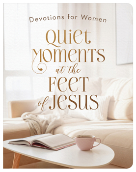 Quiet Moments at the Feet of Jesus : Devotions for Women