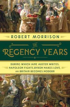 Hardcover The Regency Years: During Which Jane Austen Writes, Napoleon Fights, Byron Makes Love, and Britain Becomes Modern Book