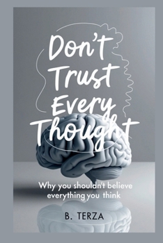 Don’t Trust Every Thought: Why You Shouldn't Believe Everything You Think