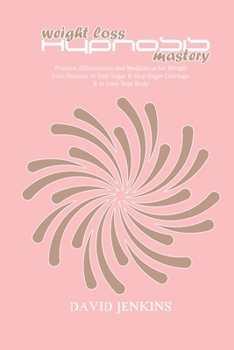 Weight Loss Hypnosis Mastery: Positive Affirmations and Meditation for Weight Loss Success, to Quit Sugar & Stop Sugar Cravings, & to Love Your Body