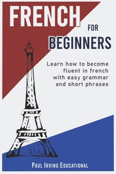 Paperback French for Beginners: Learn how to become fluent in French with easy grammar and short phrases ! Book