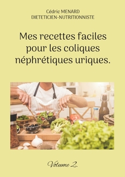 Mes recettes faciles pour les coliques néphrétiques uriques.: Volume 2.