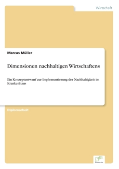 Paperback Dimensionen nachhaltigen Wirtschaftens: Ein Konzeptentwurf zur Implementierung der Nachhaltigkeit im Krankenhaus [German] Book