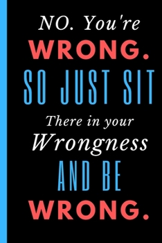 Paperback No. You're Wrong. So just Sit There in Your Wrongness and Be Wrong.: Notebook with funny saying 6x9 120 Blank Lined Pages Book